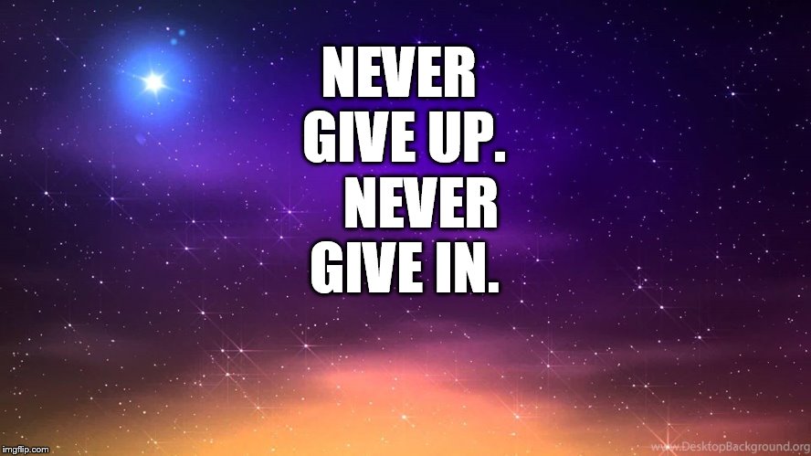 NEVER GIVE UP.    NEVER GIVE IN. | made w/ Imgflip meme maker