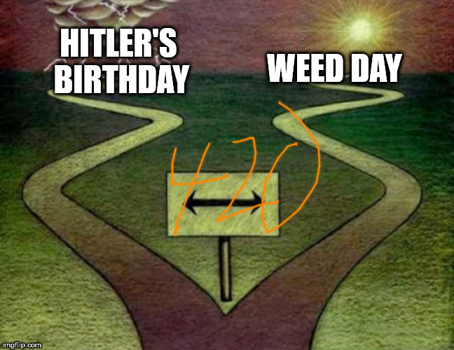 Titles are hard | HITLER'S BIRTHDAY; WEED DAY | image tagged in two paths,420,bad joke hitler | made w/ Imgflip meme maker