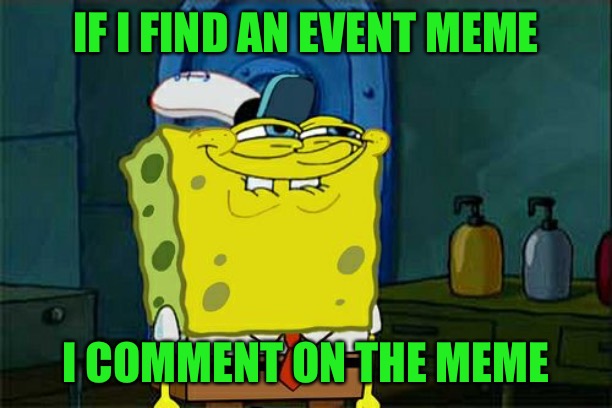 Don't You Squidward Meme | IF I FIND AN EVENT MEME I COMMENT ON THE MEME | image tagged in memes,dont you squidward | made w/ Imgflip meme maker