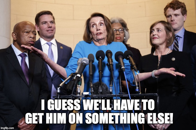No Collusion Pelosi | I GUESS WE'LL HAVE TO GET HIM ON SOMETHING ELSE! | image tagged in no collusion pelosi,trump | made w/ Imgflip meme maker