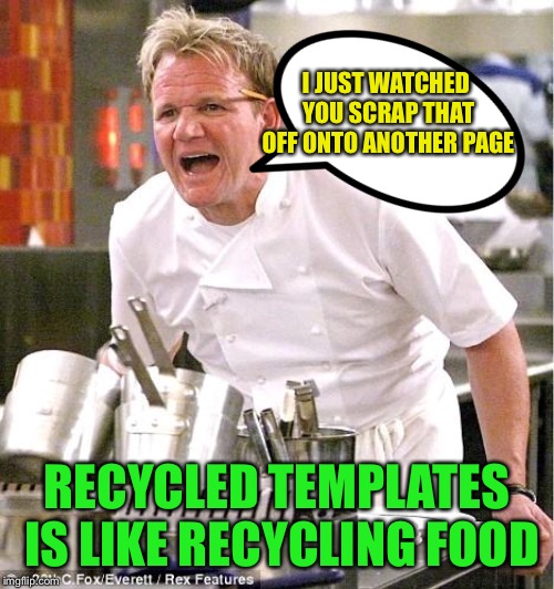 When you taste the same cheese daily | I JUST WATCHED YOU SCRAP THAT OFF ONTO ANOTHER PAGE; RECYCLED TEMPLATES IS LIKE RECYCLING FOOD | image tagged in memes,chef gordon ramsay | made w/ Imgflip meme maker