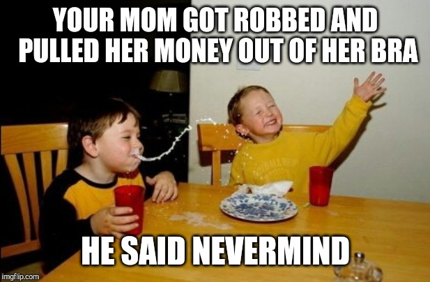 Yo Mamas So Fat Meme | YOUR MOM GOT ROBBED AND PULLED HER MONEY OUT OF HER BRA HE SAID NEVERMIND | image tagged in memes,yo mamas so fat | made w/ Imgflip meme maker