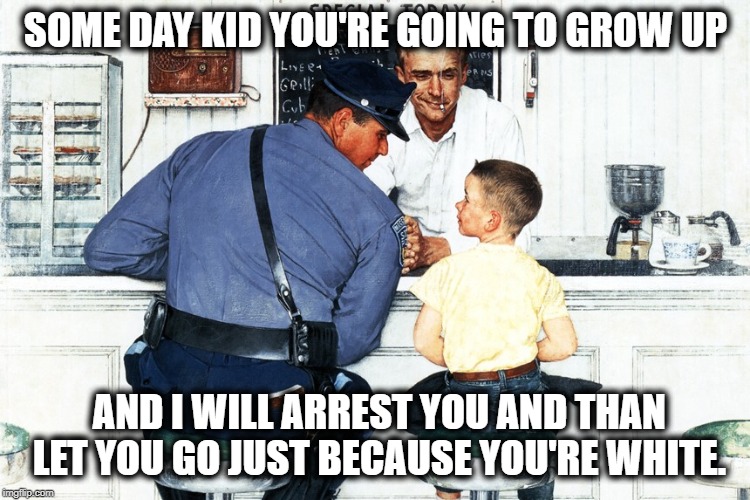 SOME DAY KID YOU'RE GOING TO GROW UP; AND I WILL ARREST YOU AND THAN LET YOU GO JUST BECAUSE YOU'RE WHITE. | made w/ Imgflip meme maker