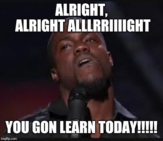 Kevin Hart | ALRIGHT, ALRIGHT ALLLRRIIIIGHT YOU GON LEARN TODAY!!!!! | image tagged in kevin hart | made w/ Imgflip meme maker