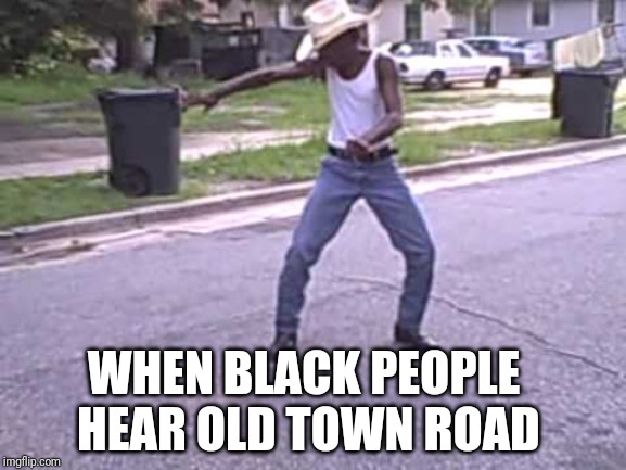 WHEN BLACK PEOPLE HEAR OLD TOWN ROAD | image tagged in successful black man,cowboys,rap,country music,funny memes,hats | made w/ Imgflip meme maker