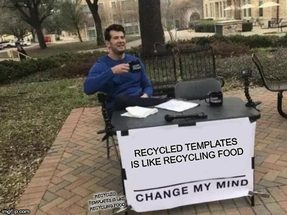 Change My Mind Meme | RECYCLED TEMPLATES IS LIKE RECYCLING FOOD RECYCLED TEMPLATES IS LIKE RECYCLING FOOD | image tagged in memes,change my mind | made w/ Imgflip meme maker