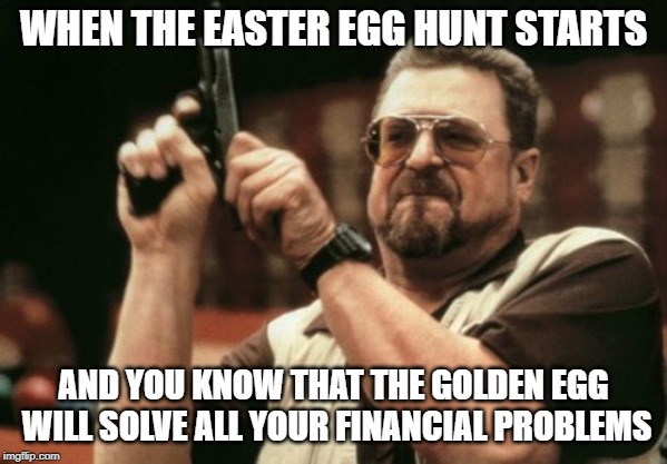 Am I The Only One Around Here | WHEN THE EASTER EGG HUNT STARTS; AND YOU KNOW THAT THE GOLDEN EGG WILL SOLVE ALL YOUR FINANCIAL PROBLEMS | image tagged in memes,am i the only one around here | made w/ Imgflip meme maker