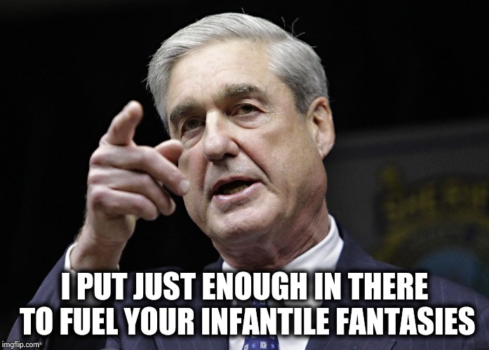 He didn't want to crush your dreams | I PUT JUST ENOUGH IN THERE TO FUEL YOUR INFANTILE FANTASIES | image tagged in mueller time,what year is it,russia investigation,hoax,myth,witch hunt | made w/ Imgflip meme maker
