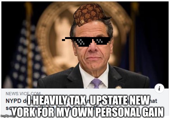 Andrew Cuomo | I HEAVILY TAX  UPSTATE NEW YORK FOR MY OWN PERSONAL GAIN | image tagged in andrew cuomo | made w/ Imgflip meme maker