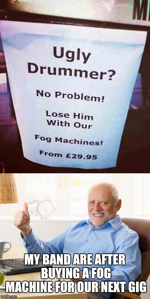 MY BAND ARE AFTER BUYING A FOG MACHINE FOR OUR NEXT GIG | image tagged in hide the pain harold | made w/ Imgflip meme maker