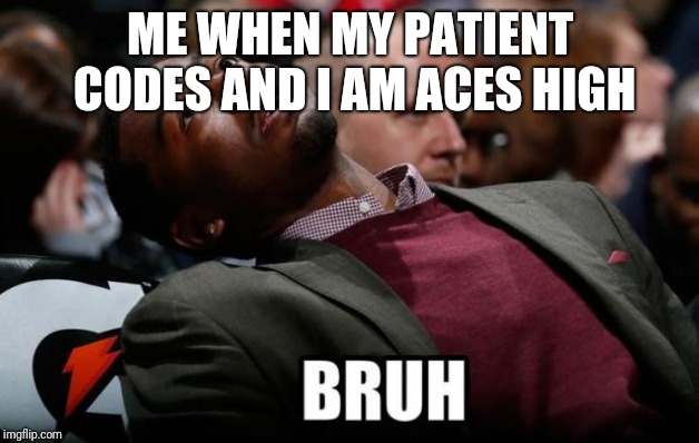 Bruh | ME WHEN MY PATIENT CODES AND I AM ACES HIGH | image tagged in bruh | made w/ Imgflip meme maker