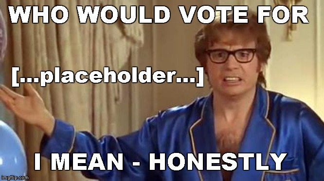 Austin Powers Honestly Meme | WHO WOULD VOTE FOR I MEAN - HONESTLY [...placeholder...] | image tagged in memes,austin powers honestly | made w/ Imgflip meme maker