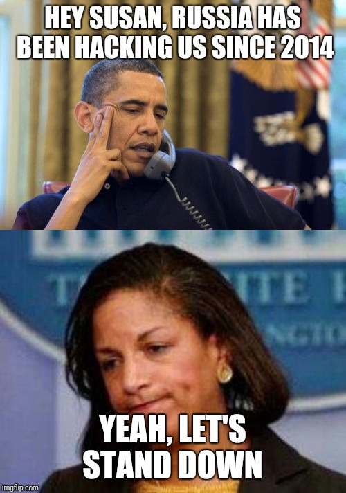 This Doesn't Look Good For Barry | HEY SUSAN, RUSSIA HAS BEEN HACKING US SINCE 2014; YEAH, LET'S STAND DOWN | image tagged in memes,no i cant obama,susan rice,politics,russia,truth | made w/ Imgflip meme maker