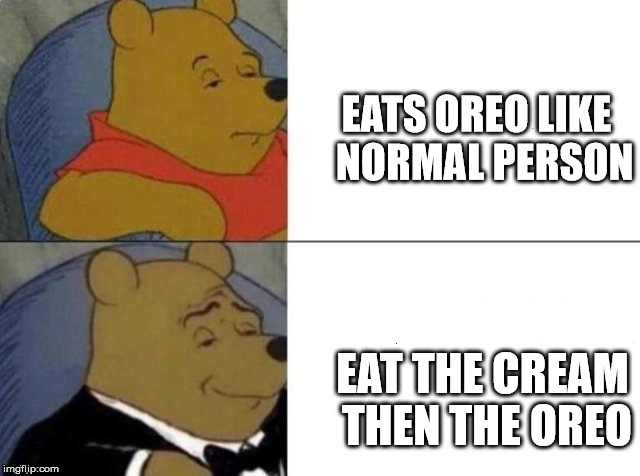 Tuxedo Winnie The Pooh Meme | EATS OREO LIKE  NORMAL PERSON; EAT THE CREAM THEN THE OREO | image tagged in tuxedo winnie the pooh | made w/ Imgflip meme maker