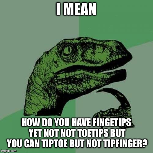 Philosoraptor | I MEAN; HOW DO YOU HAVE FINGETIPS YET NOT NOT TOETIPS BUT YOU CAN TIPTOE BUT NOT TIPFINGER? | image tagged in memes,philosoraptor | made w/ Imgflip meme maker