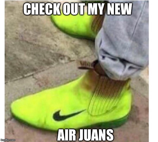 Finally a shoe to wear while landscaping | CHECK OUT MY NEW; AIR JUANS | image tagged in jordan,running shoes | made w/ Imgflip meme maker