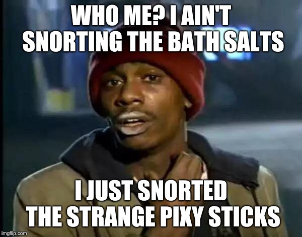 Y'all Got Any More Of That Meme | WHO ME? I AIN'T SNORTING THE BATH SALTS; I JUST SNORTED THE STRANGE PIXY STICKS | image tagged in memes,y'all got any more of that | made w/ Imgflip meme maker