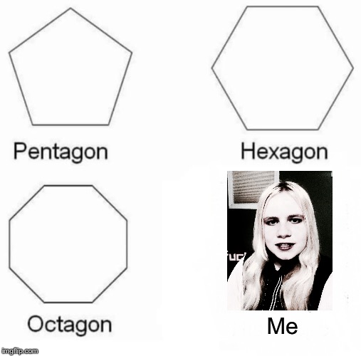 What a beautiful shape! | Me | image tagged in memes,pentagon hexagon octagon | made w/ Imgflip meme maker