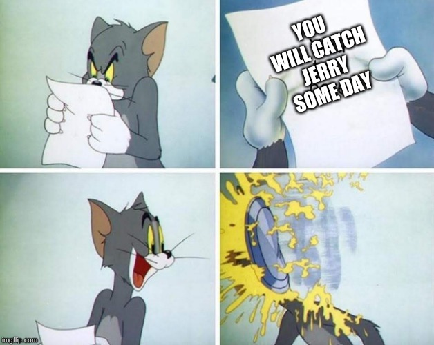 Pie Face Tom | YOU WILL CATCH JERRY SOME DAY | image tagged in pie face tom | made w/ Imgflip meme maker