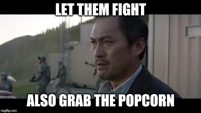 let them fight godzilla | LET THEM FIGHT; ALSO GRAB THE POPCORN | image tagged in let them fight godzilla | made w/ Imgflip meme maker