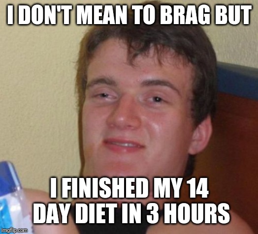 10 Guy | I DON'T MEAN TO BRAG BUT; I FINISHED MY 14 DAY DIET IN 3 HOURS | image tagged in memes,10 guy,funny | made w/ Imgflip meme maker