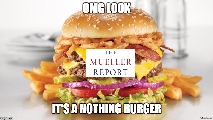 Nothing | OMG LOOK; IT'S A NOTHING BURGER | image tagged in trump,donald trump,mueller,robert mueller,nothing burger,crying democrats | made w/ Imgflip meme maker