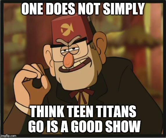 One Does Not Simply: Gravity Falls Version | ONE DOES NOT SIMPLY; THINK TEEN TITANS GO IS A GOOD SHOW | image tagged in one does not simply gravity falls version | made w/ Imgflip meme maker