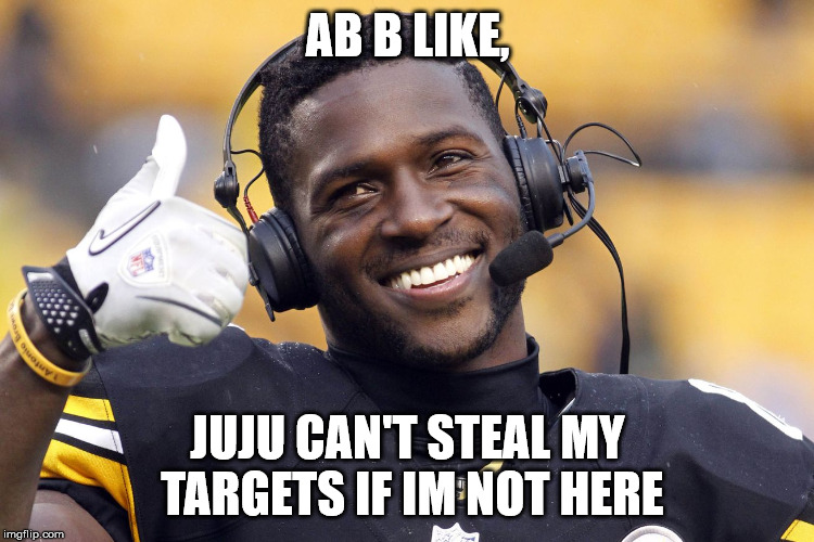Antonio Brown | AB B LIKE, JUJU CAN'T STEAL MY TARGETS IF IM NOT HERE | image tagged in antonio brown | made w/ Imgflip meme maker
