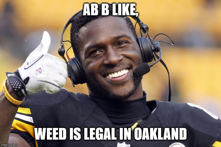 Antonio Brown | AB B LIKE, WEED IS LEGAL IN OAKLAND | image tagged in antonio brown | made w/ Imgflip meme maker
