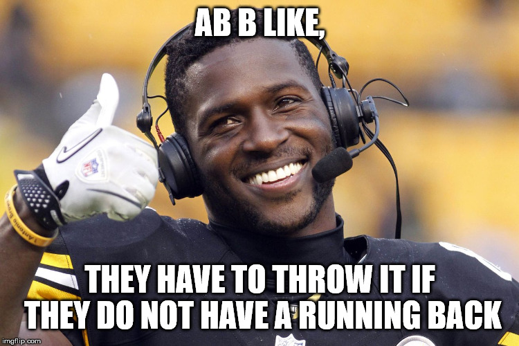 Antonio Brown | AB B LIKE, THEY HAVE TO THROW IT IF THEY DO NOT HAVE A RUNNING BACK | image tagged in antonio brown | made w/ Imgflip meme maker