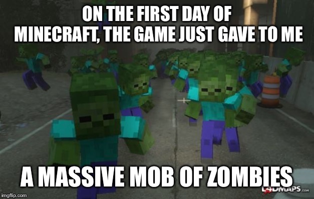 Twelve Days of Minecraft | ON THE FIRST DAY OF MINECRAFT, THE GAME JUST GAVE TO ME; A MASSIVE MOB OF ZOMBIES | image tagged in on the first day of minecraft | made w/ Imgflip meme maker