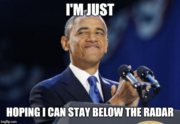 2nd Term Obama Meme | I'M JUST HOPING I CAN STAY BELOW THE RADAR | image tagged in memes,2nd term obama | made w/ Imgflip meme maker