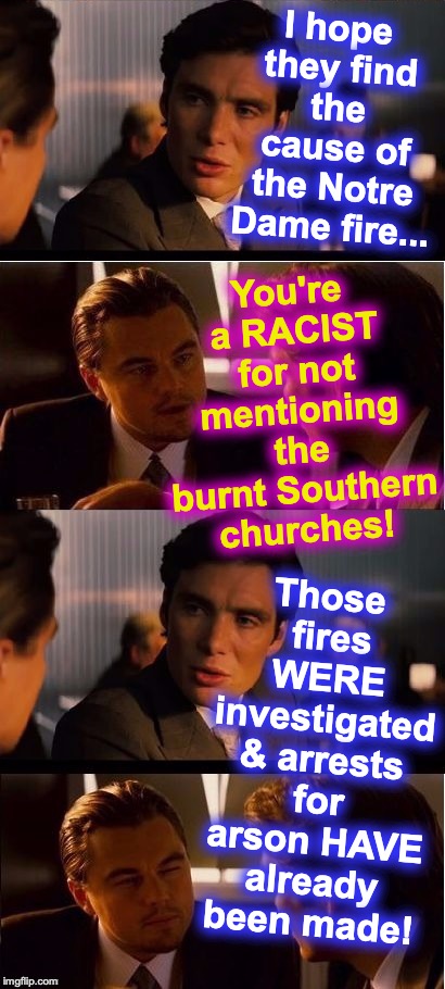 seasick inception | I hope they find the cause of the Notre Dame fire... You're a RACIST for not mentioning the burnt Southern churches! Those fires WERE investigated & arrests for arson HAVE already been made! | image tagged in seasick inception | made w/ Imgflip meme maker