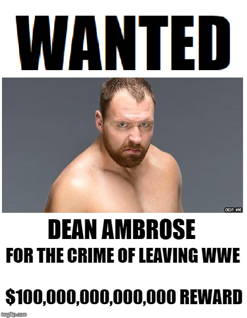 Wanted WWE Lunatic | DEAN AMBROSE; FOR THE CRIME OF LEAVING WWE; $100,000,000,000,000 REWARD | image tagged in wanted,wwe,memes | made w/ Imgflip meme maker