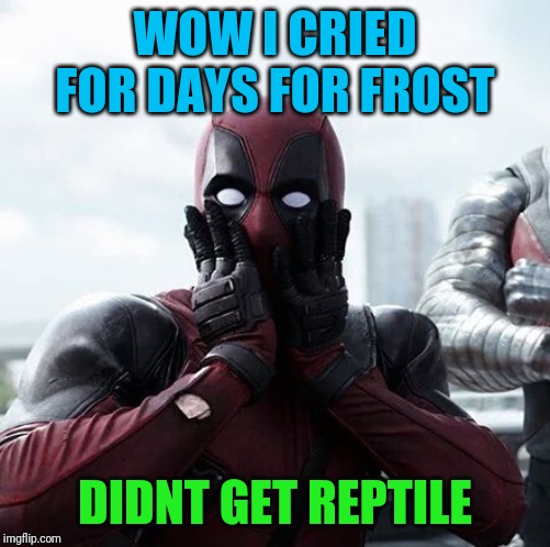 Deadpool Surprised | WOW I CRIED FOR DAYS FOR FROST; DIDNT GET REPTILE | image tagged in memes,deadpool surprised | made w/ Imgflip meme maker