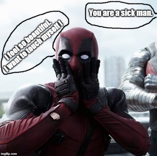 Deadpool Surprised | You are a sick man. I feel so beautiful. I want to touch myself ! | image tagged in memes,deadpool surprised | made w/ Imgflip meme maker