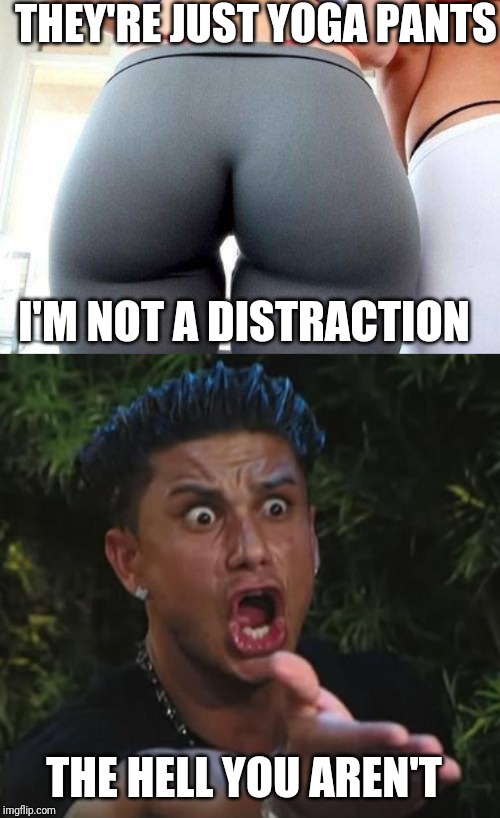 The media never the examples of why dress codes are needed | THEY'RE JUST YOGA PANTS; I'M NOT A DISTRACTION; THE HELL YOU AREN'T | image tagged in memes,dj pauly d | made w/ Imgflip meme maker
