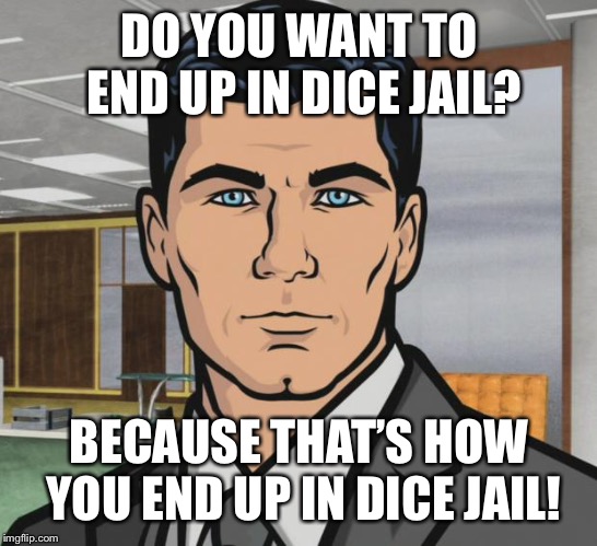 Archer Meme | DO YOU WANT TO END UP IN DICE JAIL? BECAUSE THAT’S HOW YOU END UP IN DICE JAIL! | image tagged in memes,archer | made w/ Imgflip meme maker