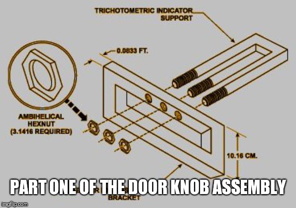 impossible blueprint | PART ONE OF THE DOOR KNOB ASSEMBLY | image tagged in impossible blueprint | made w/ Imgflip meme maker