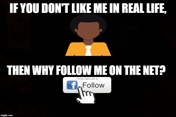 Why Follow? | IF YOU DON'T LIKE ME IN REAL LIFE, THEN WHY FOLLOW ME ON THE NET? COVELL BELLAMY III | image tagged in why follow | made w/ Imgflip meme maker