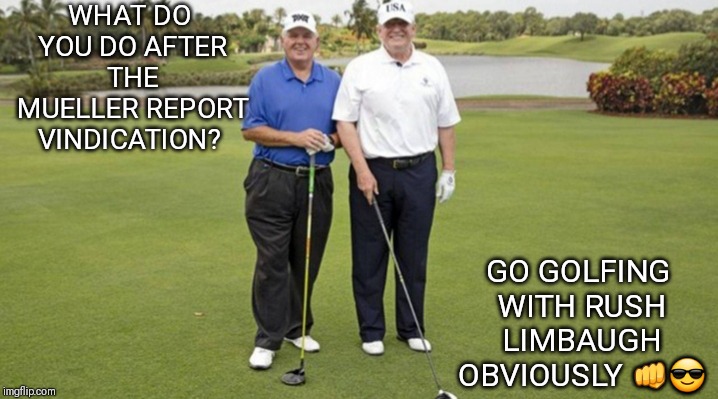 Dynamic Duo | WHAT DO YOU DO AFTER THE MUELLER REPORT VINDICATION? GO GOLFING WITH RUSH LIMBAUGH OBVIOUSLY 👊😎 | image tagged in trump,rush,golf,no collusion,russia hoax | made w/ Imgflip meme maker