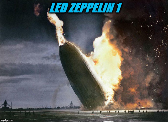 LED ZEPPELIN 1 | image tagged in led zeppelin,hindenburg | made w/ Imgflip meme maker