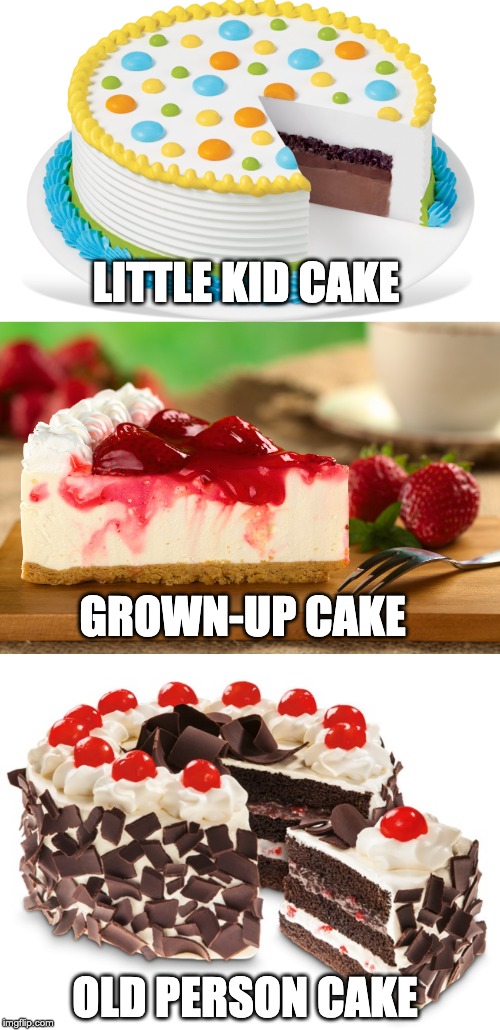 Cakes of our lives | LITTLE KID CAKE; GROWN-UP CAKE; OLD PERSON CAKE | image tagged in cake,birthday,birthday cake,haha,funny | made w/ Imgflip meme maker