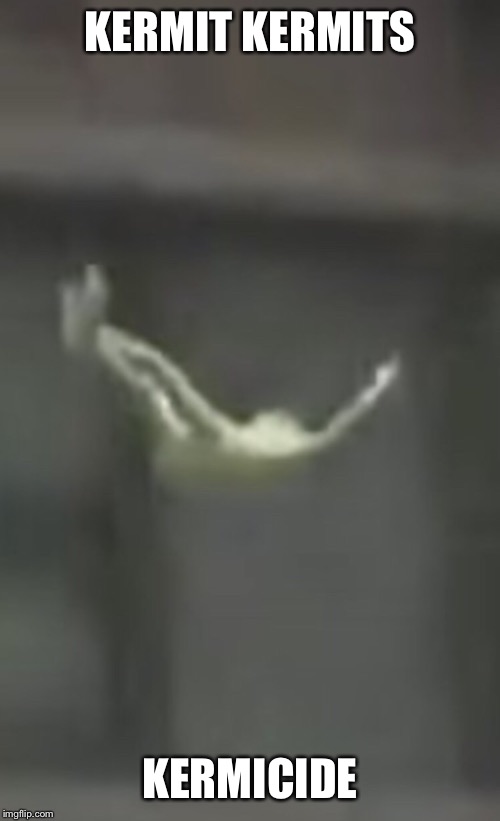Death of Kermit | KERMIT KERMITS; KERMICIDE | image tagged in kermit the frog,memes | made w/ Imgflip meme maker