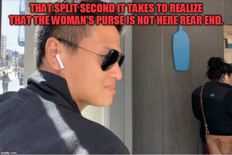 I can't be the only one here. | THAT SPLIT SECOND IT TAKES TO REALIZE THAT THE WOMAN'S PURSE IS NOT HERE REAR END. | image tagged in that purse though,nixieknox,memes | made w/ Imgflip meme maker