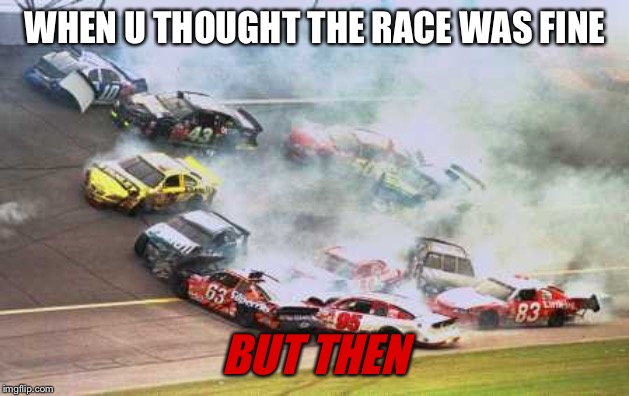 Because Race Car | WHEN U THOUGHT THE RACE WAS FINE; BUT THEN | image tagged in memes,because race car | made w/ Imgflip meme maker