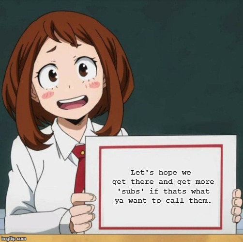 Uraraka Blank Paper | Let's hope we get there and get more 'subs' if thats what ya want to call them. | image tagged in uraraka blank paper | made w/ Imgflip meme maker
