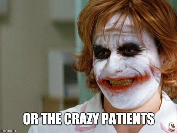 Joker Nurse | OR THE CRAZY PATIENTS | image tagged in joker nurse | made w/ Imgflip meme maker