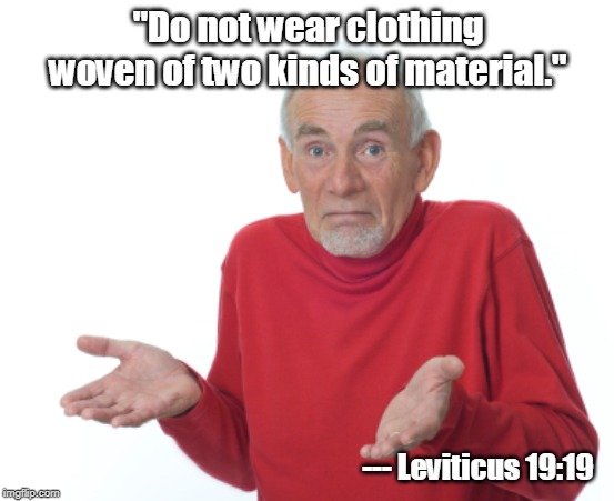 If this shirt is a blend of cotton and artificial fibers, YOU ARE GOING TO HELL!!! | "Do not wear clothing woven of two kinds of material."; --- Leviticus 19:19 | image tagged in guess i'll die,bible,leviticus | made w/ Imgflip meme maker