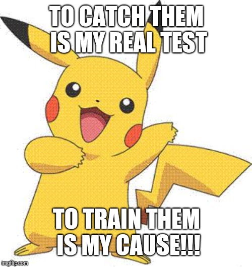Pokemon | TO CATCH THEM IS MY REAL TEST TO TRAIN THEM IS MY CAUSE!!! | image tagged in pokemon | made w/ Imgflip meme maker